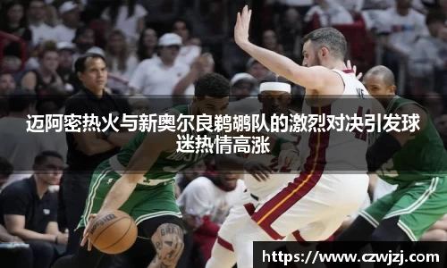 迈阿密热火与新奥尔良鹈鹕队的激烈对决引发球迷热情高涨